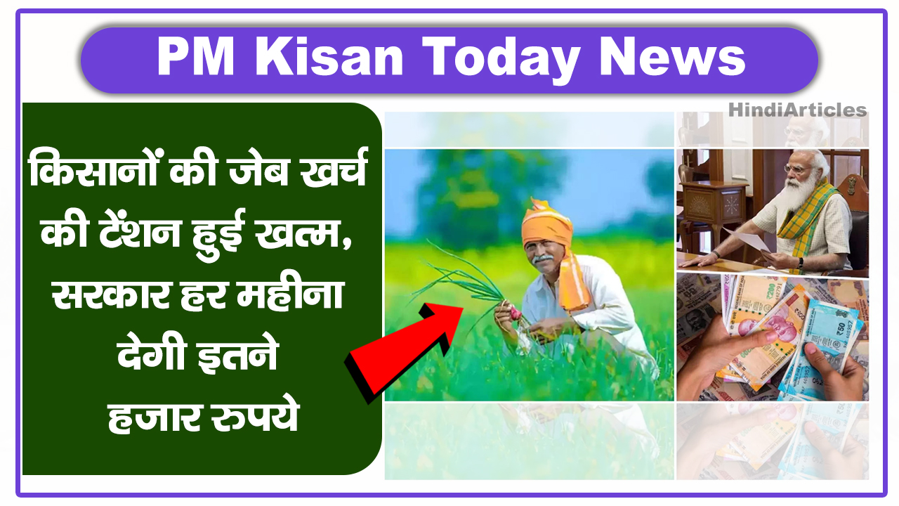 PM Kisan Today News: किसानों की जेब खर्च की टेंशन हुई खत्म, सरकार हर महीना देगी इतने हजार रुपये – PM Kisan मानधन योजना अपडेट